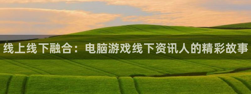 高德娱乐注册地址：线上线下融合：电脑游戏线下资讯人的精彩故事