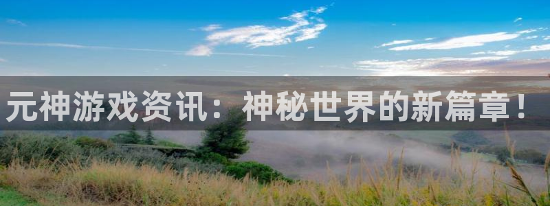 高德娱乐是什么：元神游戏资讯：神秘世界的新篇章！