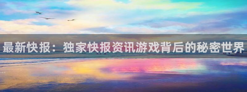 高德娱乐app：最新快报：独家快报资讯游戏背后的秘密世界