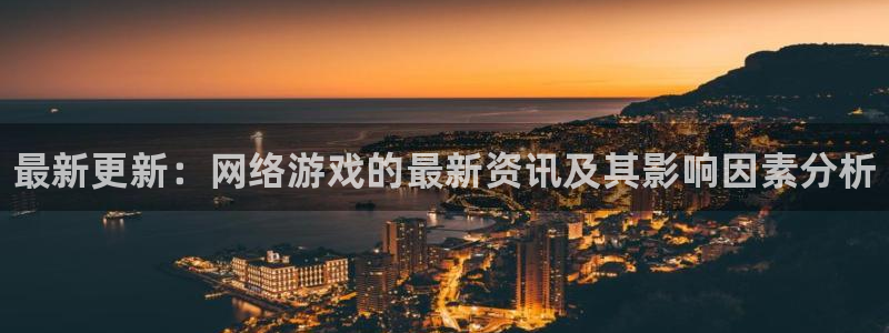 高德娱乐代理登陆：最新更新：网络游戏的最新资讯及其影响因素分