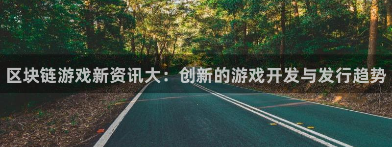 高德娱乐2登录：区块链游戏新资讯大：创新的游戏开发与发行趋势