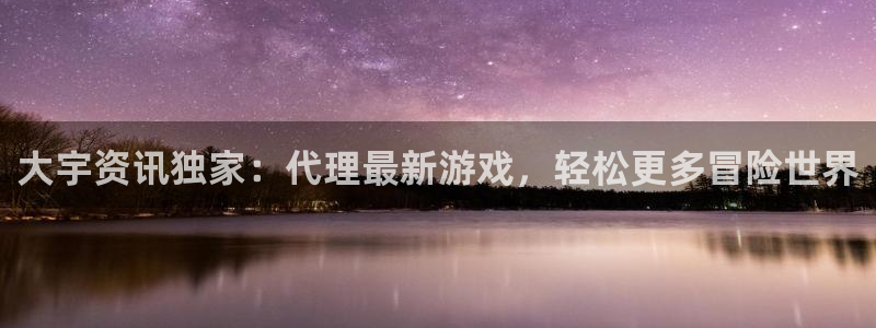 高德娱乐：大宇资讯独家：代理最新游戏，轻松更多冒险世界
