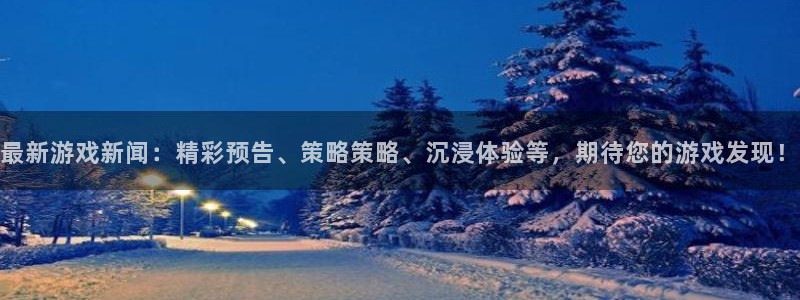 高德娱乐怎么注册：最新游戏新闻：精彩预告、策略策略、沉浸体验