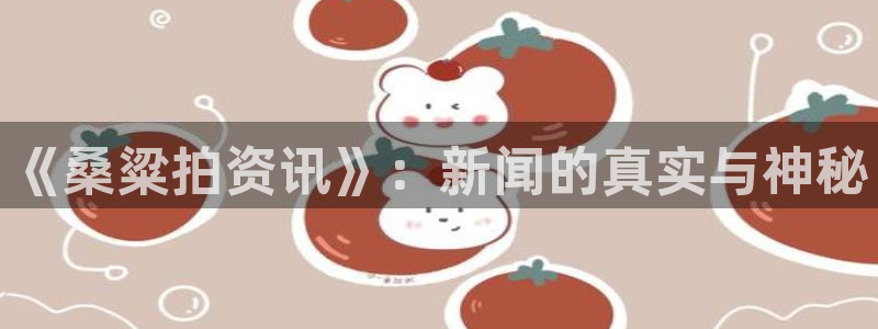 高德娱乐平台官方网站：《桑粱拍资讯》：新闻的真实与神秘
