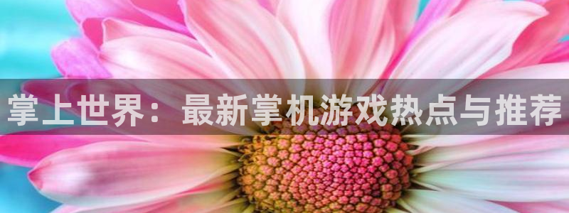 高德娱乐平台登陆：掌上世界：最新掌机游戏热点与推荐