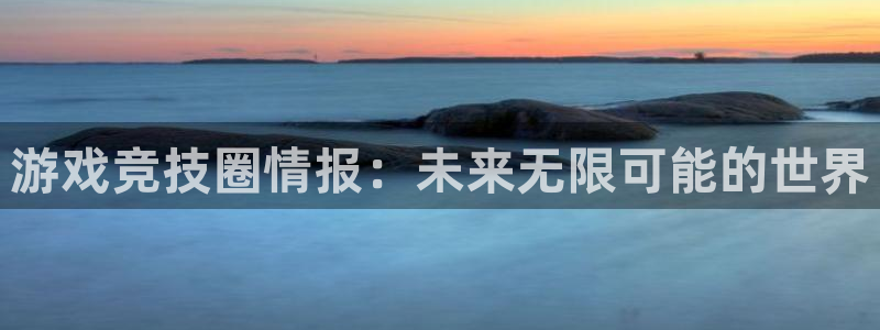 高德娱乐怎么注册：游戏竞技圈情报：未来无限可能的世界