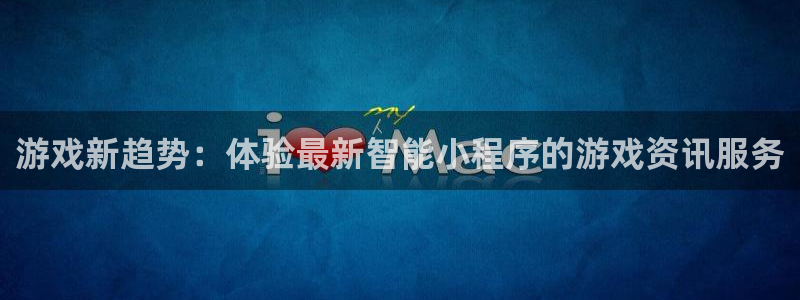 高德娱乐平台登陆：游戏新趋势：体验最新智能小程序的游戏资讯服